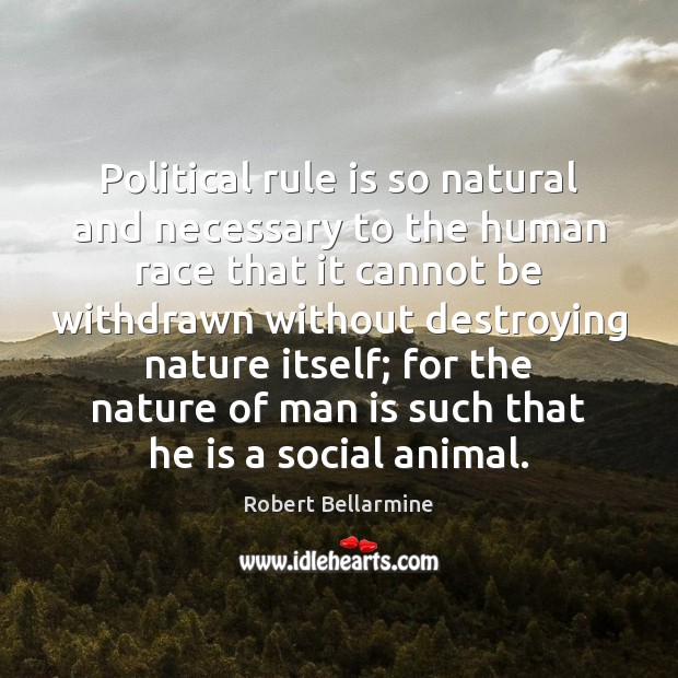 Political rule is so natural and necessary to the human race that Robert Bellarmine Picture Quote