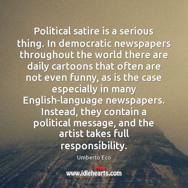 Political satire is a serious thing. In democratic newspapers throughout the world Umberto Eco Picture Quote