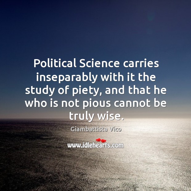 Political Science carries inseparably with it the study of piety, and that Giambattista Vico Picture Quote