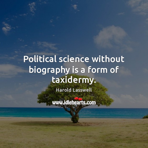 Political science without biography is a form of taxidermy. Harold Lasswell Picture Quote