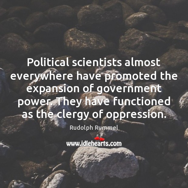 Political scientists almost everywhere have promoted the expansion of government power. They Rudolph Rummel Picture Quote