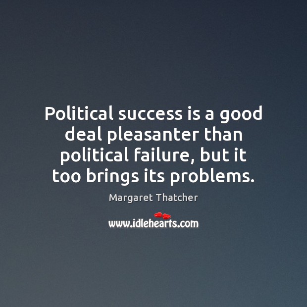 Political success is a good deal pleasanter than political failure, but it Margaret Thatcher Picture Quote