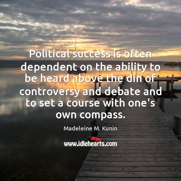 Political success is often dependent on the ability to be heard above Madeleine M. Kunin Picture Quote