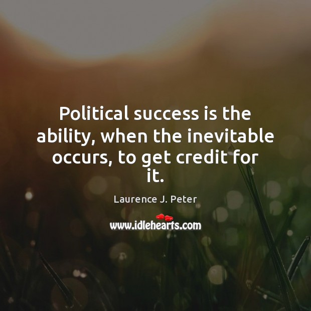 Political success is the ability, when the inevitable occurs, to get credit for it. Laurence J. Peter Picture Quote