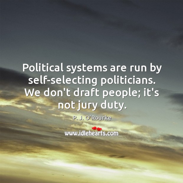 Political systems are run by self-selecting politicians. We don’t draft people; it’s Image
