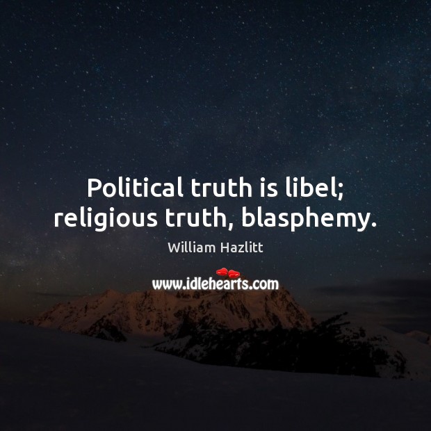 Political truth is libel; religious truth, blasphemy. William Hazlitt Picture Quote