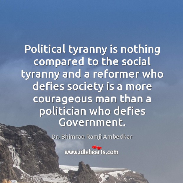 Political tyranny is nothing compared to the social tyranny and a reformer who defies Dr. Bhimrao Ramji Ambedkar Picture Quote