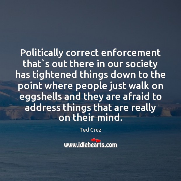 Politically correct enforcement that`s out there in our society has tightened Ted Cruz Picture Quote