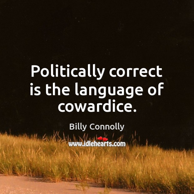 Politically correct is the language of cowardice. Billy Connolly Picture Quote