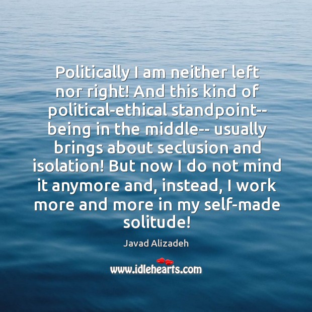 Politically I am neither left nor right! And this kind of political-ethical Javad Alizadeh Picture Quote