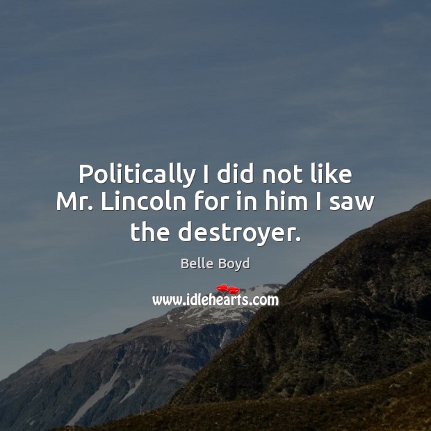Politically I did not like Mr. Lincoln for in him I saw the destroyer. Image