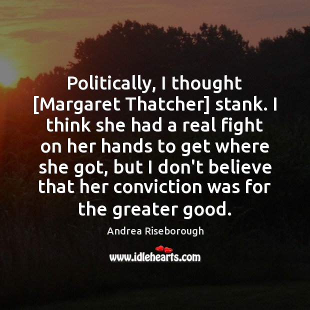 Politically, I thought [Margaret Thatcher] stank. I think she had a real Andrea Riseborough Picture Quote