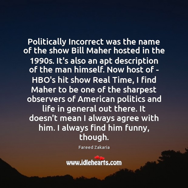 Politically Incorrect was the name of the show Bill Maher hosted in Fareed Zakaria Picture Quote