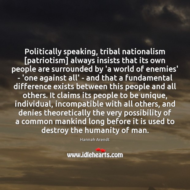 Politically speaking, tribal nationalism [patriotism] always insists that its own people are Hannah Arendt Picture Quote