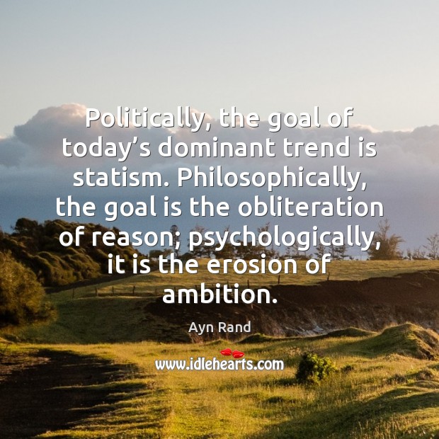 Politically, the goal of today’s dominant trend is statism. Philosophically, the Ayn Rand Picture Quote