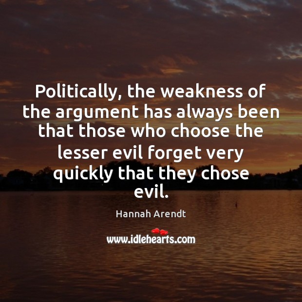 Politically, the weakness of the argument has always been that those who Hannah Arendt Picture Quote