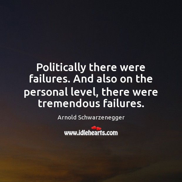 Politically there were failures. And also on the personal level, there were Arnold Schwarzenegger Picture Quote