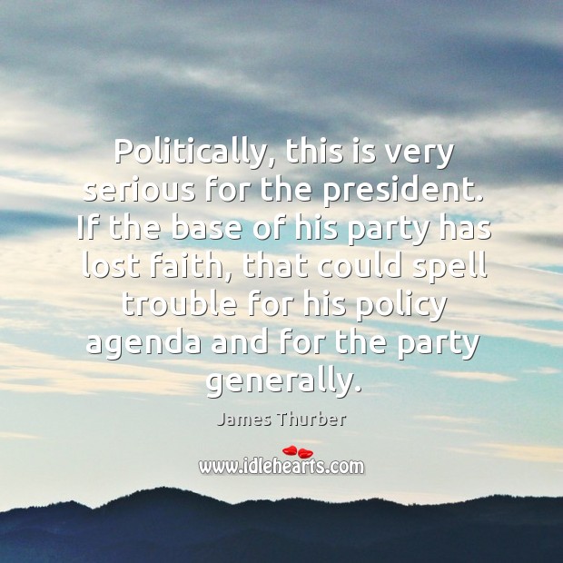 Politically, this is very serious for the president. James Thurber Picture Quote