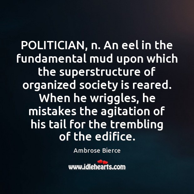 POLITICIAN, n. An eel in the fundamental mud upon which the superstructure Society Quotes Image