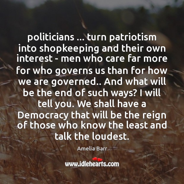 Politicians … turn patriotism into shopkeeping and their own interest – men who Amelia Barr Picture Quote