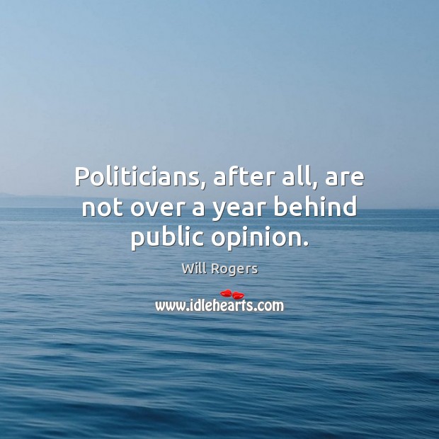 Politicians, after all, are not over a year behind public opinion. Will Rogers Picture Quote