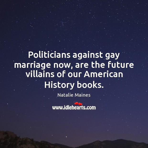 Politicians against gay marriage now, are the future villains of our American Natalie Maines Picture Quote