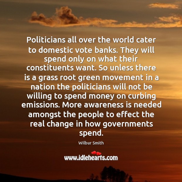 Politicians all over the world cater to domestic vote banks. They will Wilbur Smith Picture Quote