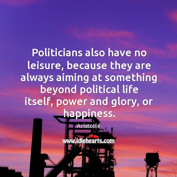 Politicians also have no leisure, because they are always aiming at something beyond Aristotle Picture Quote