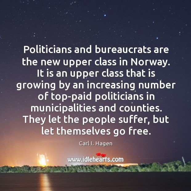 Politicians and bureaucrats are the new upper class in Norway. It is Carl I. Hagen Picture Quote