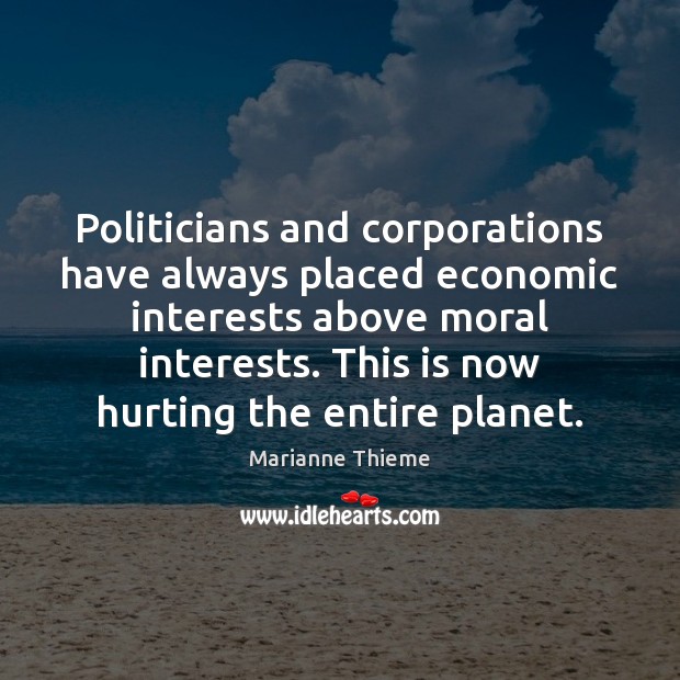 Politicians and corporations have always placed economic interests above moral interests. This Marianne Thieme Picture Quote
