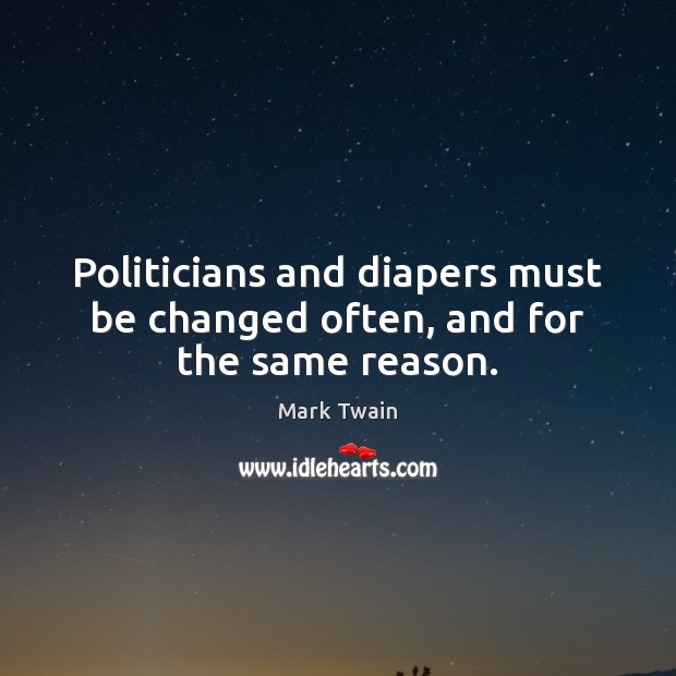 Politicians and diapers must be changed often, and for the same reason. Mark Twain Picture Quote