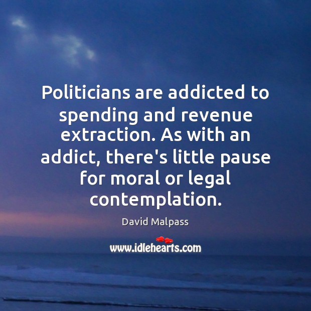 Politicians are addicted to spending and revenue extraction. As with an addict, Image