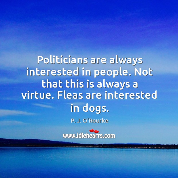 Politicians are always interested in people. Not that this is always a P. J. O’Rourke Picture Quote