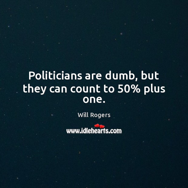 Politicians are dumb, but they can count to 50% plus one. Image