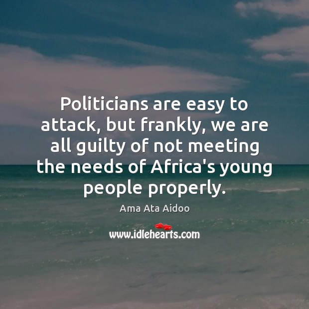 Politicians are easy to attack, but frankly, we are all guilty of Ama Ata Aidoo Picture Quote