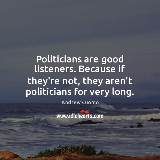 Politicians are good listeners. Because if they’re not, they aren’t politicians for Image