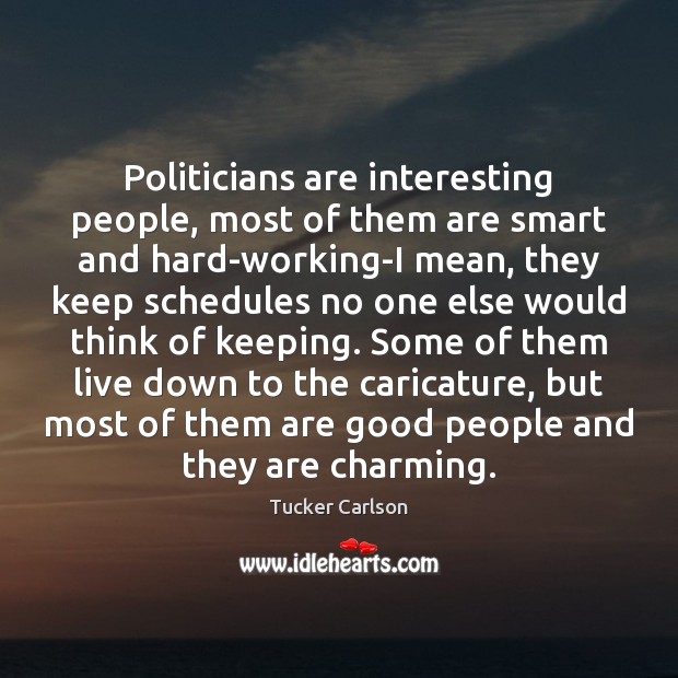 Politicians are interesting people, most of them are smart and hard-working-I mean, Tucker Carlson Picture Quote