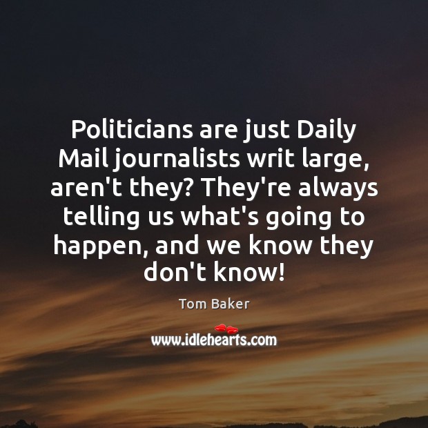 Politicians are just Daily Mail journalists writ large, aren’t they? They’re always Image