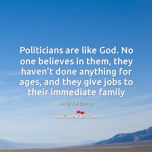 Politicians are like God. No one believes in them, they haven’t done Andy Zaltzman Picture Quote
