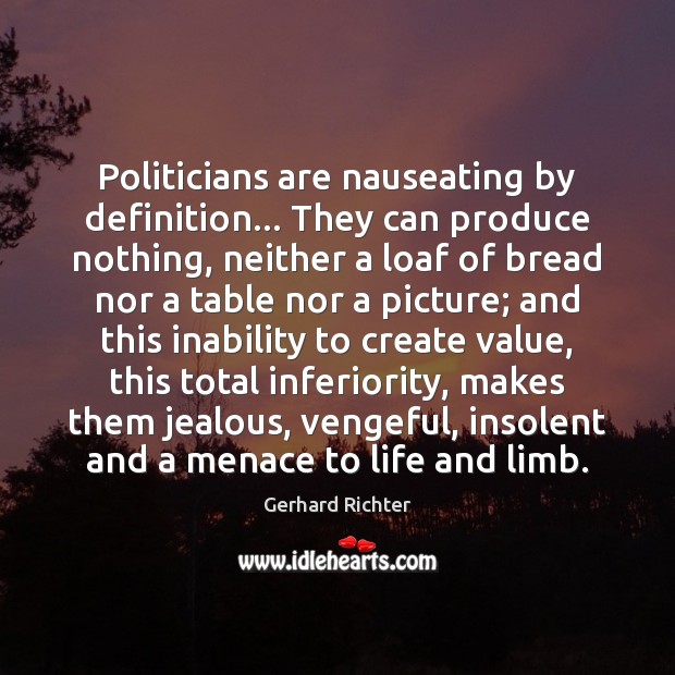 Politicians are nauseating by definition… They can produce nothing, neither a loaf Gerhard Richter Picture Quote