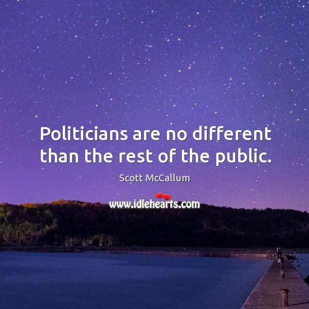 Politicians are no different than the rest of the public. Scott McCallum Picture Quote