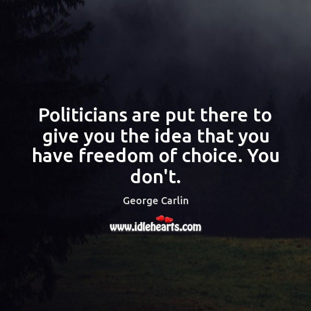 Politicians are put there to give you the idea that you have freedom of choice. You don’t. George Carlin Picture Quote