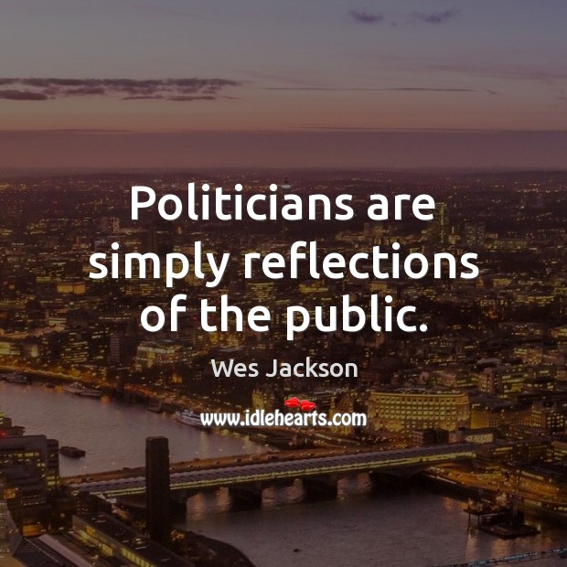 Politicians are simply reflections of the public. Image