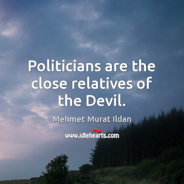 Politicians are the close relatives of the Devil. Mehmet Murat Ildan Picture Quote
