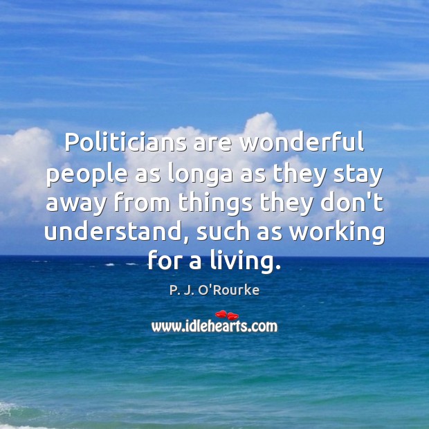 Politicians are wonderful people as longa as they stay away from things P. J. O’Rourke Picture Quote