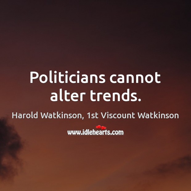 Politicians cannot alter trends. Harold Watkinson, 1st Viscount Watkinson Picture Quote