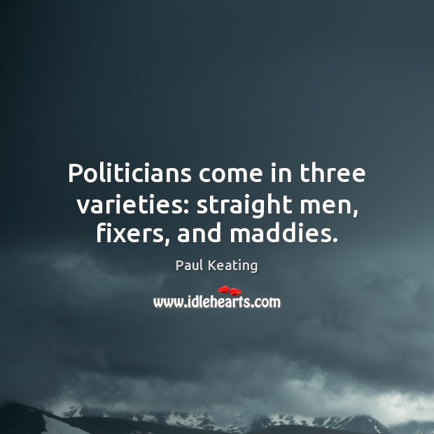 Politicians come in three varieties: straight men, fixers, and maddies. Paul Keating Picture Quote