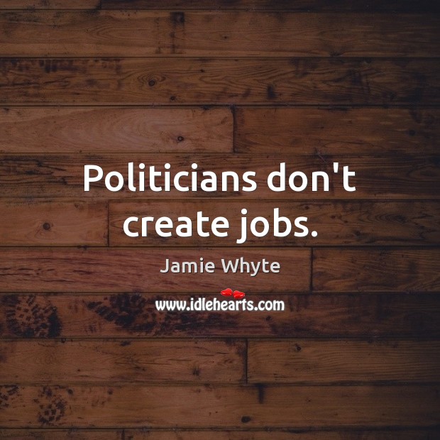 Politicians don’t create jobs. Jamie Whyte Picture Quote