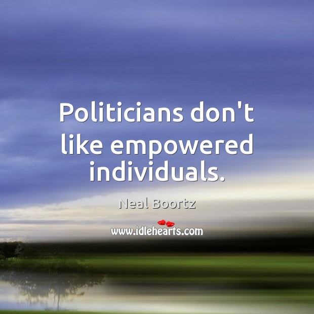 Politicians don’t like empowered individuals. Neal Boortz Picture Quote