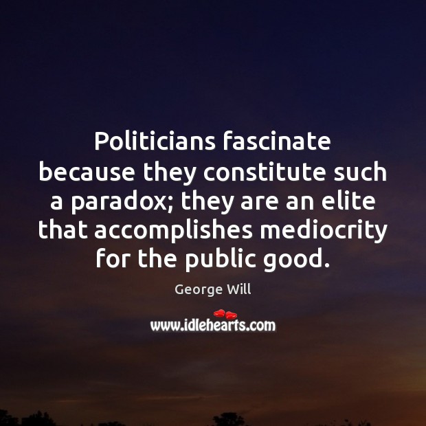 Politicians fascinate because they constitute such a paradox; they are an elite George Will Picture Quote